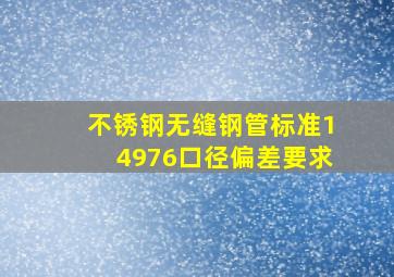 不锈钢无缝钢管标准14976口径偏差要求