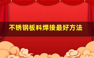 不锈钢板料焊接最好方法