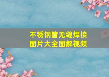 不锈钢管无缝焊接图片大全图解视频