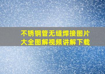 不锈钢管无缝焊接图片大全图解视频讲解下载