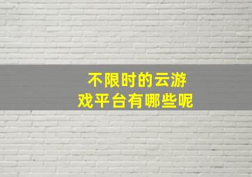 不限时的云游戏平台有哪些呢