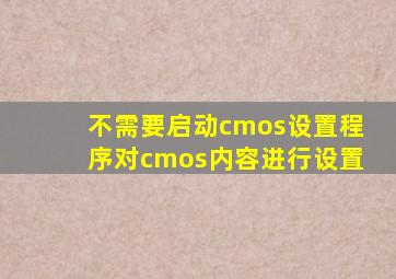 不需要启动cmos设置程序对cmos内容进行设置