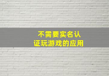 不需要实名认证玩游戏的应用