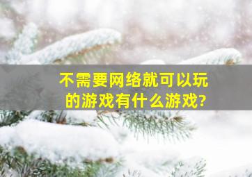 不需要网络就可以玩的游戏有什么游戏?