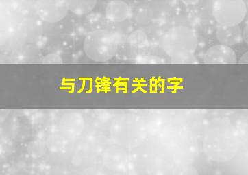 与刀锋有关的字