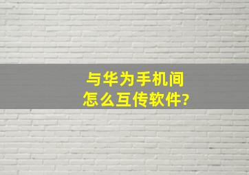 与华为手机间怎么互传软件?