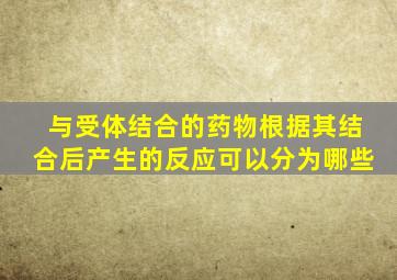 与受体结合的药物根据其结合后产生的反应可以分为哪些