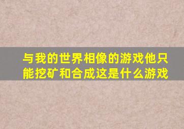 与我的世界相像的游戏他只能挖矿和合成这是什么游戏