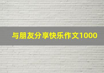 与朋友分享快乐作文1000