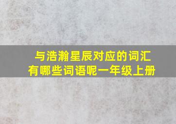 与浩瀚星辰对应的词汇有哪些词语呢一年级上册