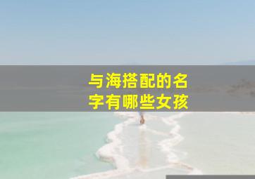 与海搭配的名字有哪些女孩