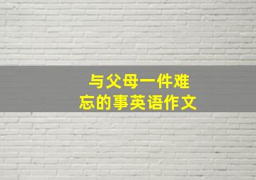 与父母一件难忘的事英语作文