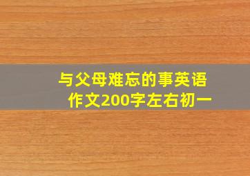 与父母难忘的事英语作文200字左右初一