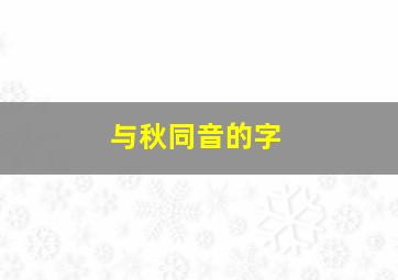 与秋同音的字