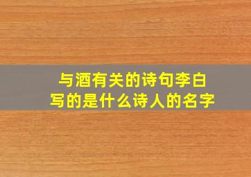 与酒有关的诗句李白写的是什么诗人的名字