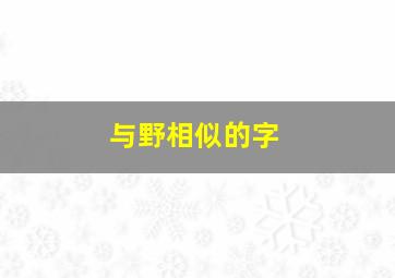 与野相似的字