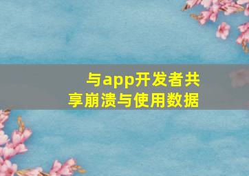 与app开发者共享崩溃与使用数据