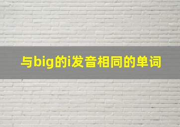 与big的i发音相同的单词