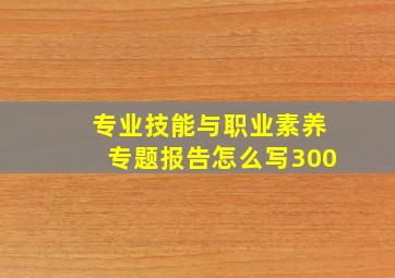 专业技能与职业素养专题报告怎么写300