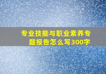 专业技能与职业素养专题报告怎么写300字