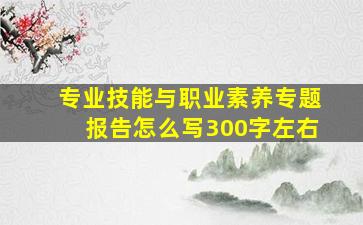 专业技能与职业素养专题报告怎么写300字左右