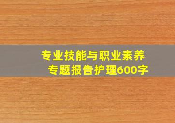 专业技能与职业素养专题报告护理600字