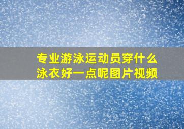 专业游泳运动员穿什么泳衣好一点呢图片视频