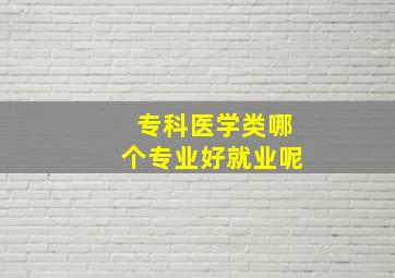 专科医学类哪个专业好就业呢