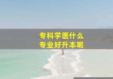 专科学医什么专业好升本呢