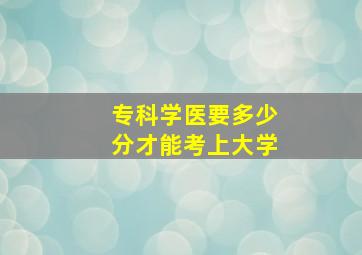 专科学医要多少分才能考上大学