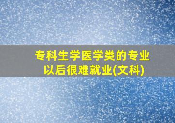 专科生学医学类的专业以后很难就业(文科)