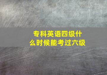 专科英语四级什么时候能考过六级