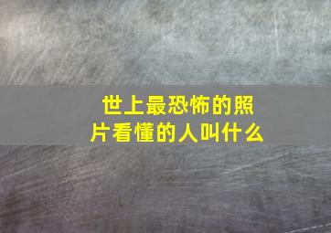 世上最恐怖的照片看懂的人叫什么