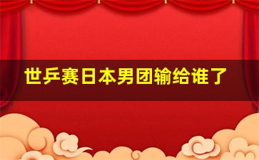 世乒赛日本男团输给谁了