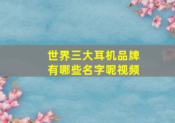 世界三大耳机品牌有哪些名字呢视频