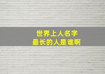 世界上人名字最长的人是谁啊