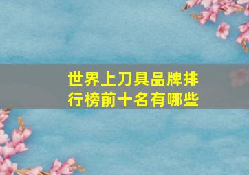 世界上刀具品牌排行榜前十名有哪些