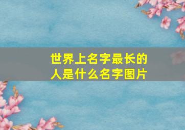 世界上名字最长的人是什么名字图片