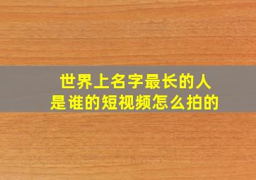 世界上名字最长的人是谁的短视频怎么拍的