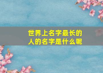 世界上名字最长的人的名字是什么呢