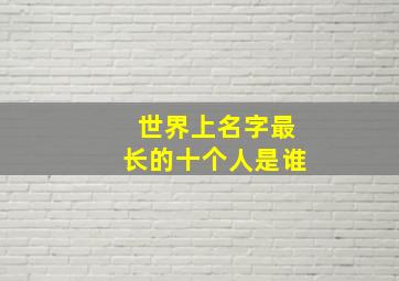 世界上名字最长的十个人是谁