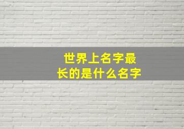 世界上名字最长的是什么名字