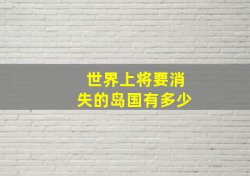 世界上将要消失的岛国有多少