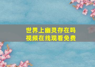 世界上幽灵存在吗视频在线观看免费