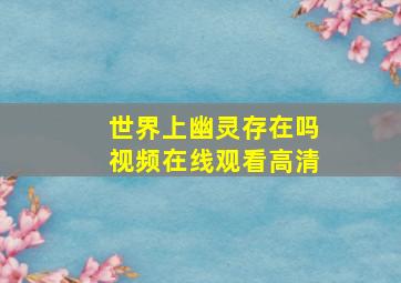 世界上幽灵存在吗视频在线观看高清