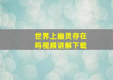 世界上幽灵存在吗视频讲解下载