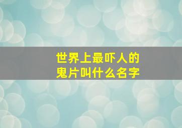 世界上最吓人的鬼片叫什么名字