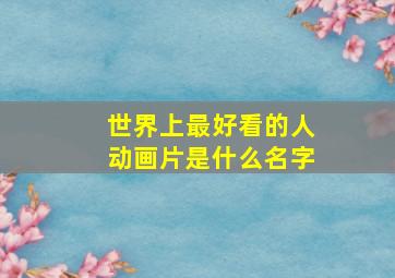 世界上最好看的人动画片是什么名字