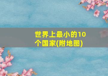 世界上最小的10个国家(附地图)