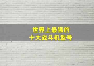 世界上最强的十大战斗机型号